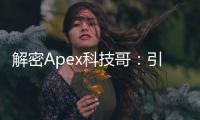 解密Apex科技哥：引领科技浪潮的未来领袖