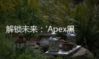 解锁未来：'Apex黑科技组合'如何重塑创新格局