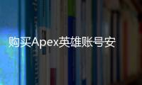 购买Apex英雄账号安全指南：避坑指南与安心之选