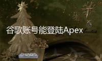 谷歌账号能登陆Apex英雄吗？账号系统详解与未来展望
