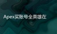Apex买账号全英雄在哪买？全面指南与安全购买策略