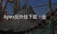 Apex反外挂下载：全面解析与玩家指南