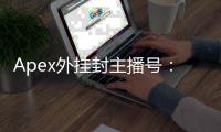 Apex外挂封主播号：揭秘游戏作弊背后的真相与影响