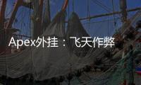 Apex外挂：飞天作弊真的存在吗？深入解析与应对策略