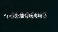 Apex外挂有病毒吗？深度解析外挂风险与安全防范指南