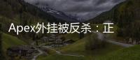 Apex外挂被反杀：正义降临？玩家喜闻乐见的背后真相