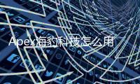 Apex海豹科技怎么用？全面指南：从入门到精通