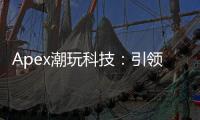 Apex潮玩科技：引领潮流玩具新纪元 - 深度解析与收藏指南