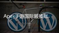 Apex手游国际服换账号完全指南：畅玩全球，轻松切换