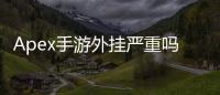 Apex手游外挂严重吗？深入剖析外挂现状、影响与应对策略