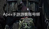 Apex手游游客账号绑定终极指南：告别数据丢失，畅玩游戏世界！