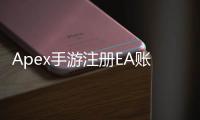 Apex手游注册EA账号验证指南：畅玩移动版Apex英雄的必备步骤
