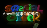Apex手游账号解绑终极指南：安全、便捷、全方位解析