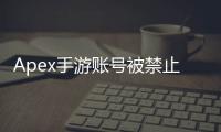 Apex手游账号被禁止联网？终极指南：原因、解决方法和预防措施