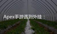 Apex手游遇到外挂：如何应对作弊者，维护公平竞技环境