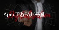 Apex手游EA账号登录不了？终极指南助你解决登录难题！