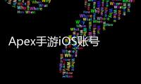 Apex手游iOS账号获取终极指南：畅玩移动版Apex英雄的完整步骤