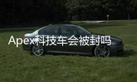 Apex科技车会被封吗？深度解析与权威解答