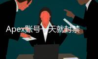 Apex账号一天就封禁？深入解析账号速封背后的真相与应对之道