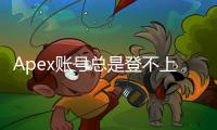 Apex账号总是登不上去？终极解决指南助你重返战场！