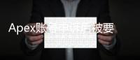 Apex账号申诉后被要求改密码？别慌！原因解析与安全指南