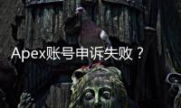 Apex账号申诉失败？别绝望！终极自救指南，助你重返战场