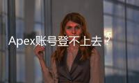 Apex账号登不上去？别慌！全面指南助你快速解决登录难题