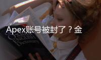 Apex账号被封了？金币还能用吗？你需要了解的一切