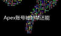 Apex账号被封禁还能解绑吗？终极指南：解绑流程、常见问题及申诉技巧