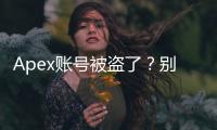 Apex账号被盗了？别慌！最全找回攻略助你重返战场