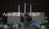 Apex英雄与“外挂开黑”：公平竞技的裂痕与社区的挑战