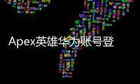 Apex英雄华为账号登陆指南：全面解析与常见问题解答