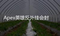 Apex英雄反外挂会封主板吗？深入解析硬件封禁机制与应对策略