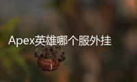 Apex英雄哪个服外挂少？深度解析与服务器选择指南