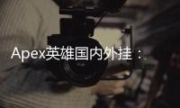 Apex英雄国内外挂：全面揭秘与深度剖析 - 外挂现状、类型、危害及应对策略