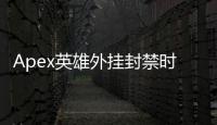 Apex英雄外挂封禁时长详解：全面指南与常见问题解答