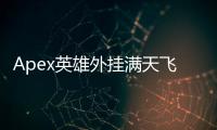 Apex英雄外挂满天飞：乱象揭秘与玩家自救指南