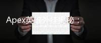 Apex英雄外挂揭秘：种类、影响及应对策略