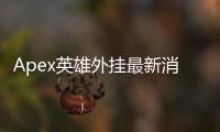 Apex英雄外挂最新消息：透视作弊的阴影与黎明