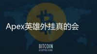 Apex英雄外挂真的会封IP吗？深入解析反作弊机制与玩家须知