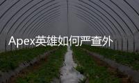 Apex英雄如何严查外挂？全面解析反作弊机制，维护游戏公平竞技环境