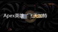 Apex英雄“飞天加特林”外挂：公平竞技的噩梦