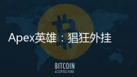 Apex英雄：猖狂外挂的重灾区——揭秘最猖獗的外挂现象与应对策略