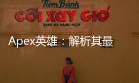 Apex英雄：解析其最受赞誉的科技，助你成为传奇
