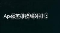 Apex英雄换弹外挂：揭秘、危害与抵制指南