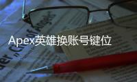 Apex英雄换账号键位会变吗？全面解析与优化指南