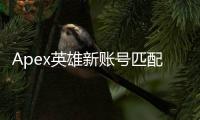 Apex英雄新账号匹配难题：深度解析与有效解决方案