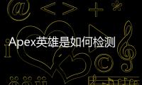 Apex英雄是如何检测外挂的？全面解析反作弊机制，守护竞技公平