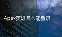 Apex英雄怎么能登录账号？全面指南助你畅玩游戏