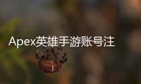 Apex英雄手游账号注册终极指南：新手入门必备！